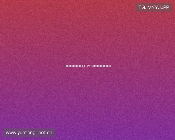 鲸鱼体育免费高清在线观看CCTV5赛事直播指南与精彩节目推荐